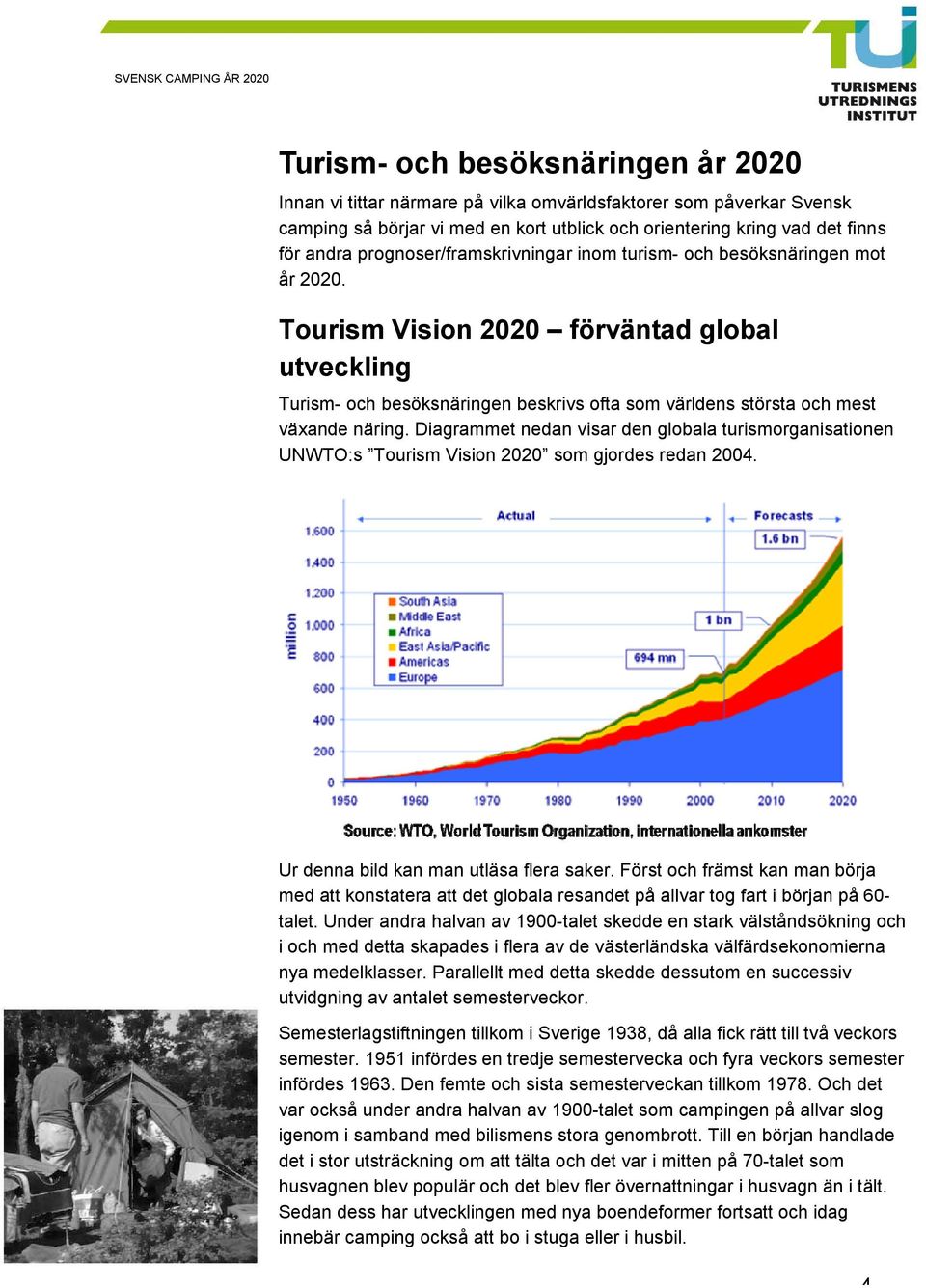 Tourism Vision 2020 förväntad global utveckling Turism- och besöksnäringen beskrivs ofta som världens största och mest växande näring.