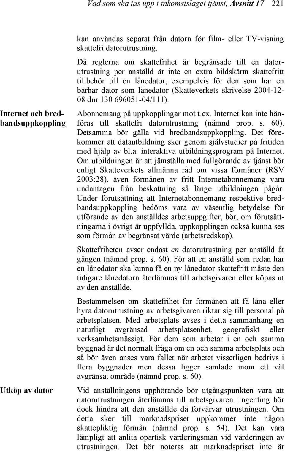 lånedator (Skatteverkets skrivelse 2004-12- 08 dnr 130 696051-04/111). Abonnemang på uppkopplingar mot t.ex. Internet kan inte hänföras till skattefri datorutrustning (nämnd prop. s. 60).