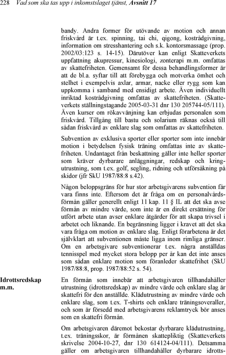 Därutöver kan enligt Skatteverkets uppfattning akupressur, kinesiologi, zonterapi m.m. omfattas av skattefriheten. Gemensamt för dessa behandlingsformer är att de bl.a. syftar till att förebygga och motverka ömhet och stelhet i exempelvis axlar, armar, nacke eller rygg som kan uppkomma i samband med ensidigt arbete.