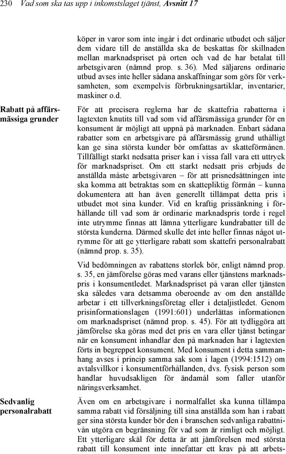 Med säljarens ordinarie utbud avses inte heller sådana anskaffningar som görs för verksamheten, som exempelvis förbrukningsartiklar, inventarier, maskiner o.d. För att precisera reglerna har de skattefria rabatterna i lagtexten knutits till vad som vid affärsmässiga grunder för en konsument är möjligt att uppnå på marknaden.