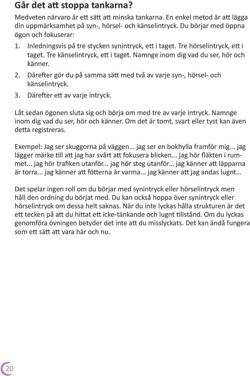 Namnge inom dig vad du ser, hör och känner. 2. Därefter gör du på samma sätt med två av varje syn-, hörsel- och känselintryck. 3. Därefter ett av varje intryck.