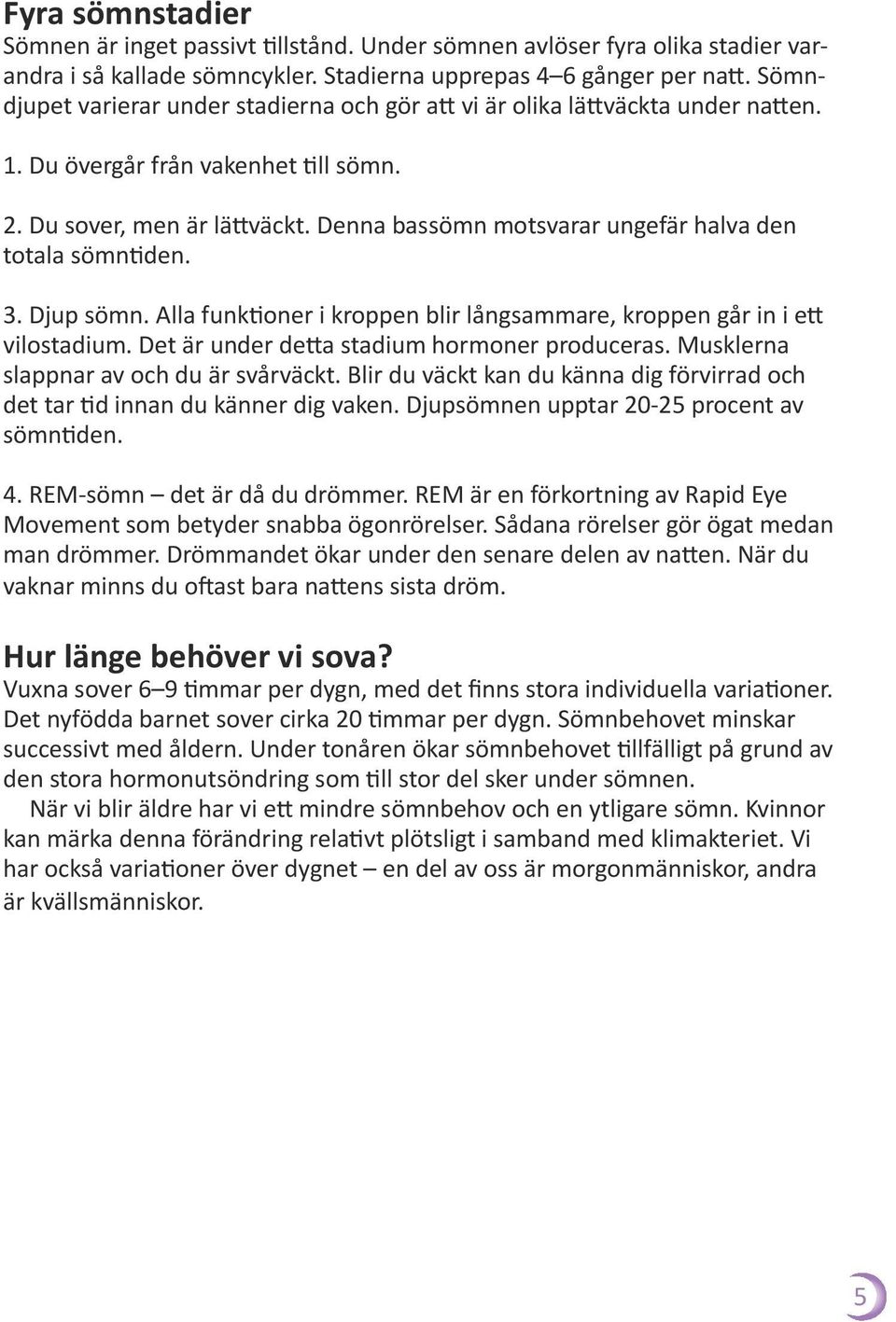 Denna bassömn motsvarar ungefär halva den totala sömntiden. 3. Djup sömn. Alla funktioner i kroppen blir långsammare, kroppen går in i ett vilostadium. Det är under detta stadium hormoner produceras.