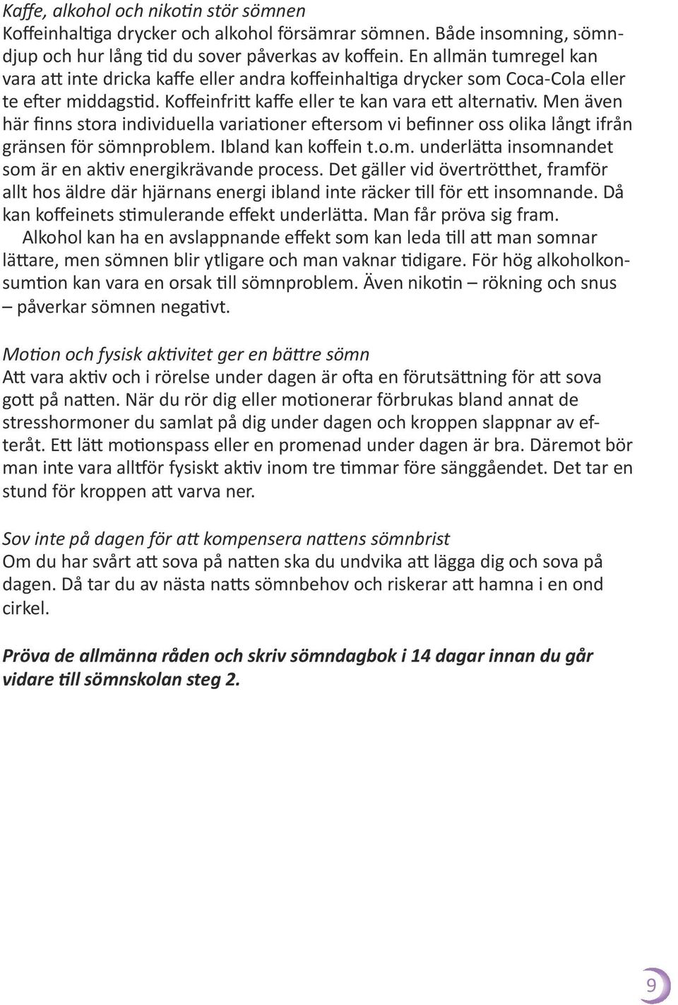 Men även här finns stora individuella variationer eftersom vi befinner oss olika långt ifrån gränsen för sömnproblem. Ibland kan koffein t.o.m. underlätta insomnandet som är en aktiv energikrävande process.