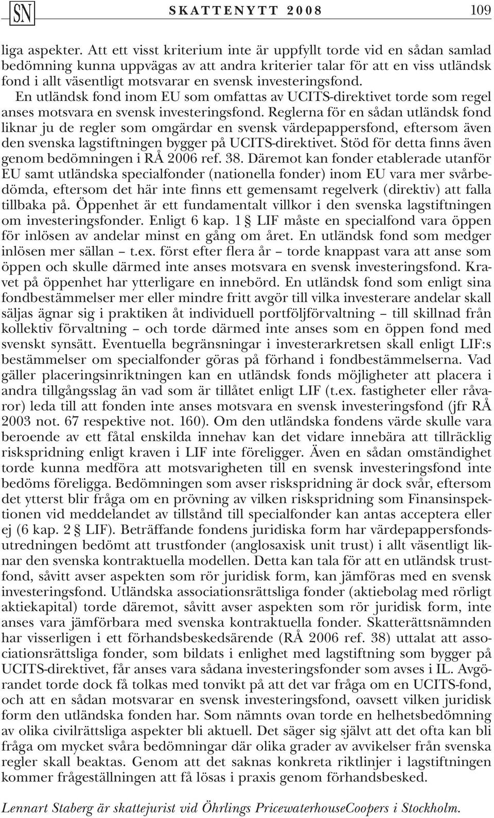 investeringsfond. En utländsk fond inom EU som omfattas av UCITS-direktivet torde som regel anses motsvara en svensk investeringsfond.