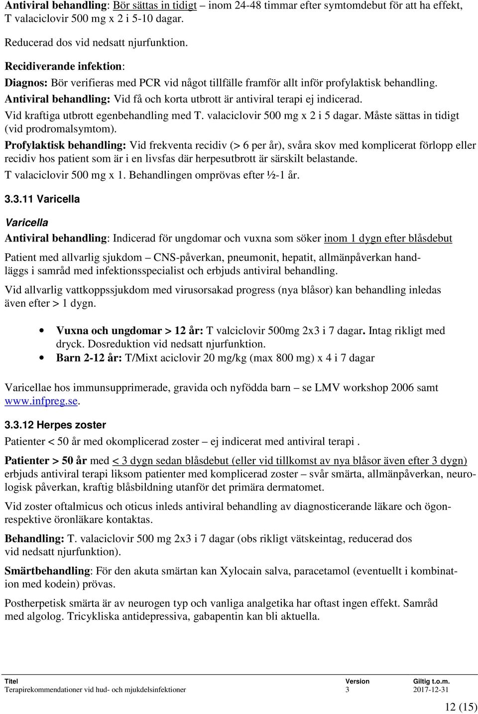 Antiviral behandling: Vid få och korta utbrott är antiviral terapi ej indicerad. Vid kraftiga utbrott egenbehandling med T. valaciclovir 500 mg x 2 i 5 dagar.