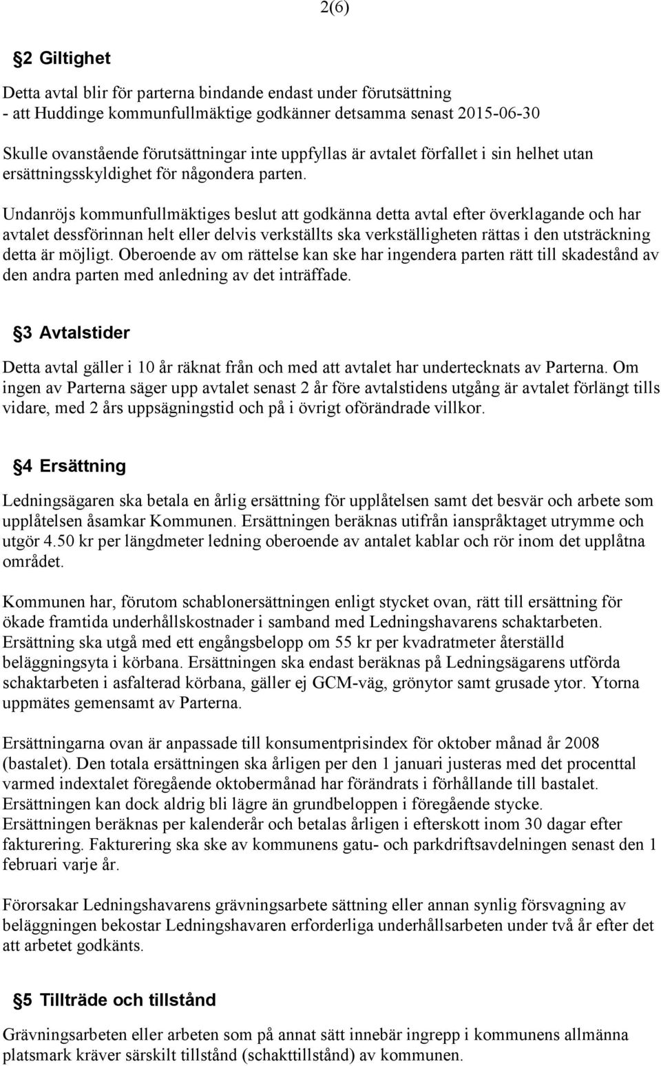 Undanröjs kommunfullmäktiges beslut att godkänna detta avtal efter överklagande och har avtalet dessförinnan helt eller delvis verkställts ska verkställigheten rättas i den utsträckning detta är