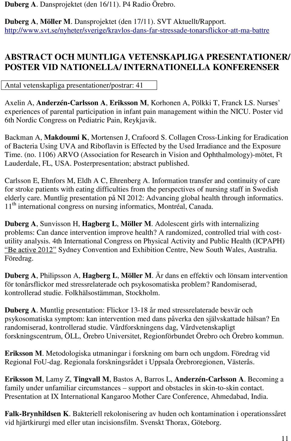 presentationer/postrar: 41 Axelin A, Anderzén-Carlsson A, Eriksson M, Korhonen A, Pölkki T, Franck LS. Nurses experiences of parental participation in infant pain management within the NICU.