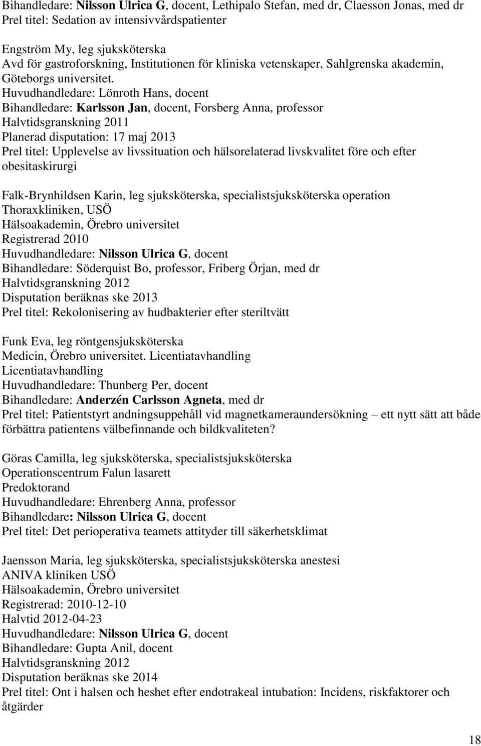 Huvudhandledare: Lönroth Hans, docent Bihandledare: Karlsson Jan, docent, Forsberg Anna, professor Halvtidsgranskning 2011 Planerad disputation: 17 maj 2013 Prel titel: Upplevelse av livssituation