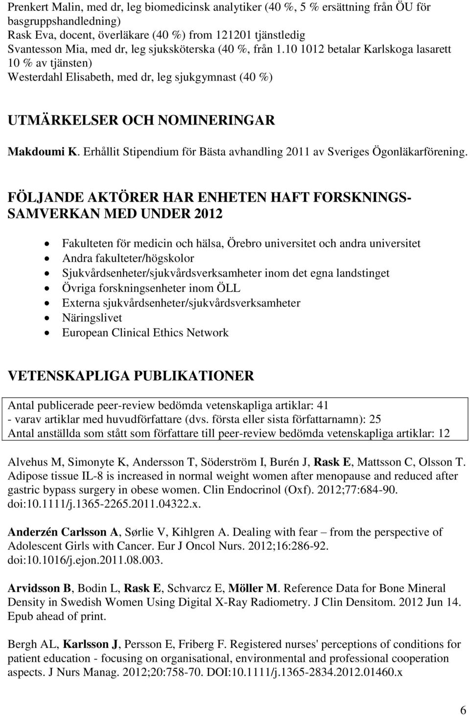 Erhållit Stipendium för Bästa avhandling 2011 av Sveriges Ögonläkarförening.