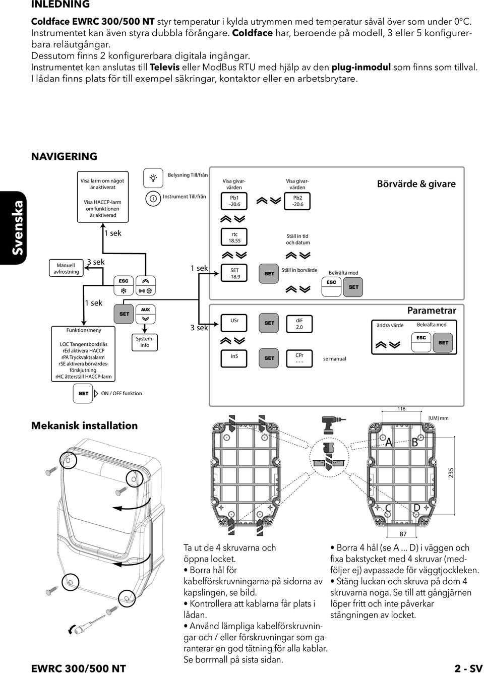 Instrumentet kan anslutas till Televis eller ModBus RTU med hjälp av den plug-inmodul som finns som tillval. I lådan finns plats för till exempel säkringar, kontaktor eller en arbetsbrytare.