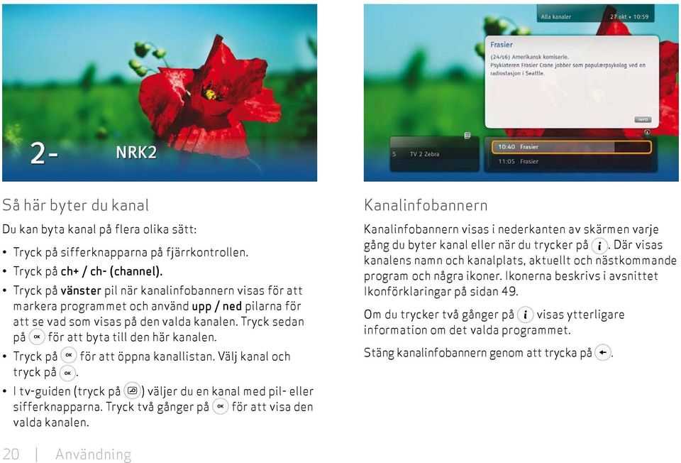 Tryck på för att öppna kanallistan. Välj kanal och tryck på. I tv-guiden (tryck på ) väljer du en kanal med pil- eller sifferknapparna. Tryck två gånger på för att visa den valda kanalen.