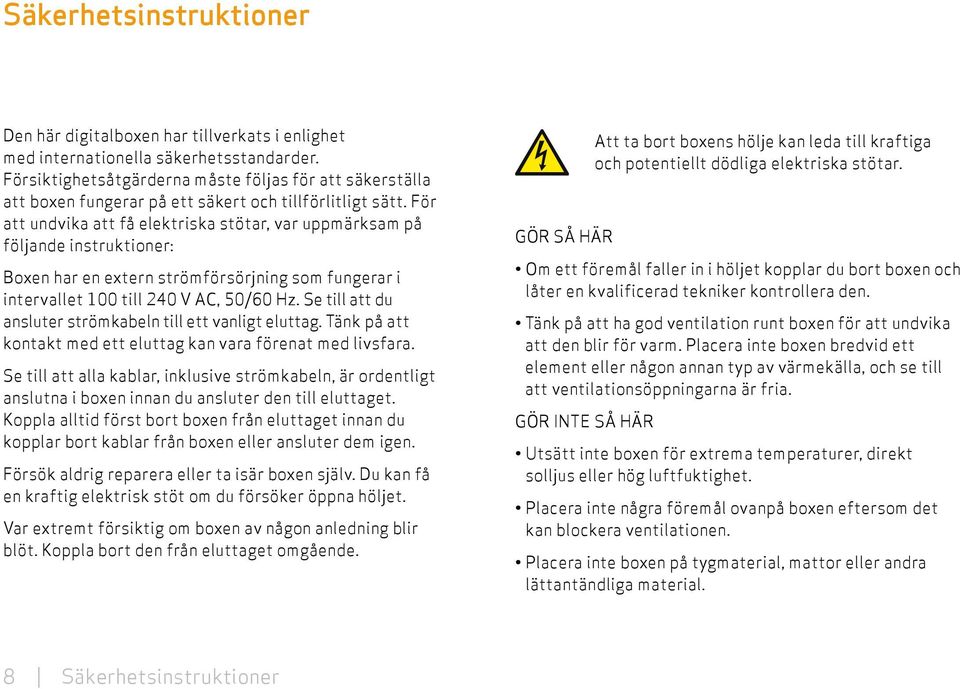 För att undvika att få elektriska stötar, var uppmärksam på följande instruktioner: Boxen har en extern strömförsörjning som fungerar i intervallet 100 till 240 V AC, 50/60 Hz.