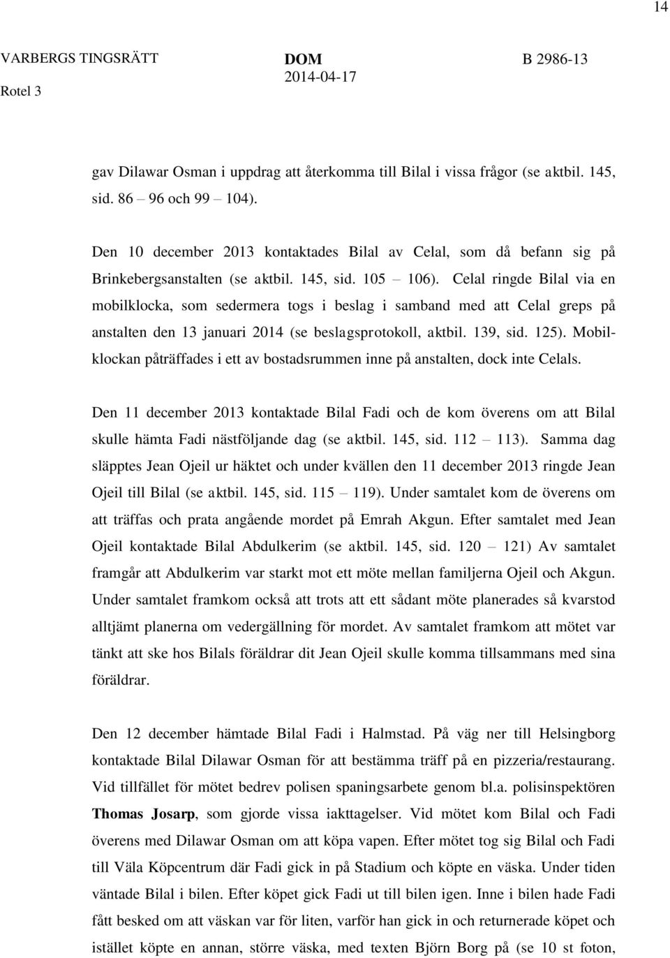 Celal ringde Bilal via en mobilklocka, som sedermera togs i beslag i samband med att Celal greps på anstalten den 13 januari 2014 (se beslagsprotokoll, aktbil. 139, sid. 125).