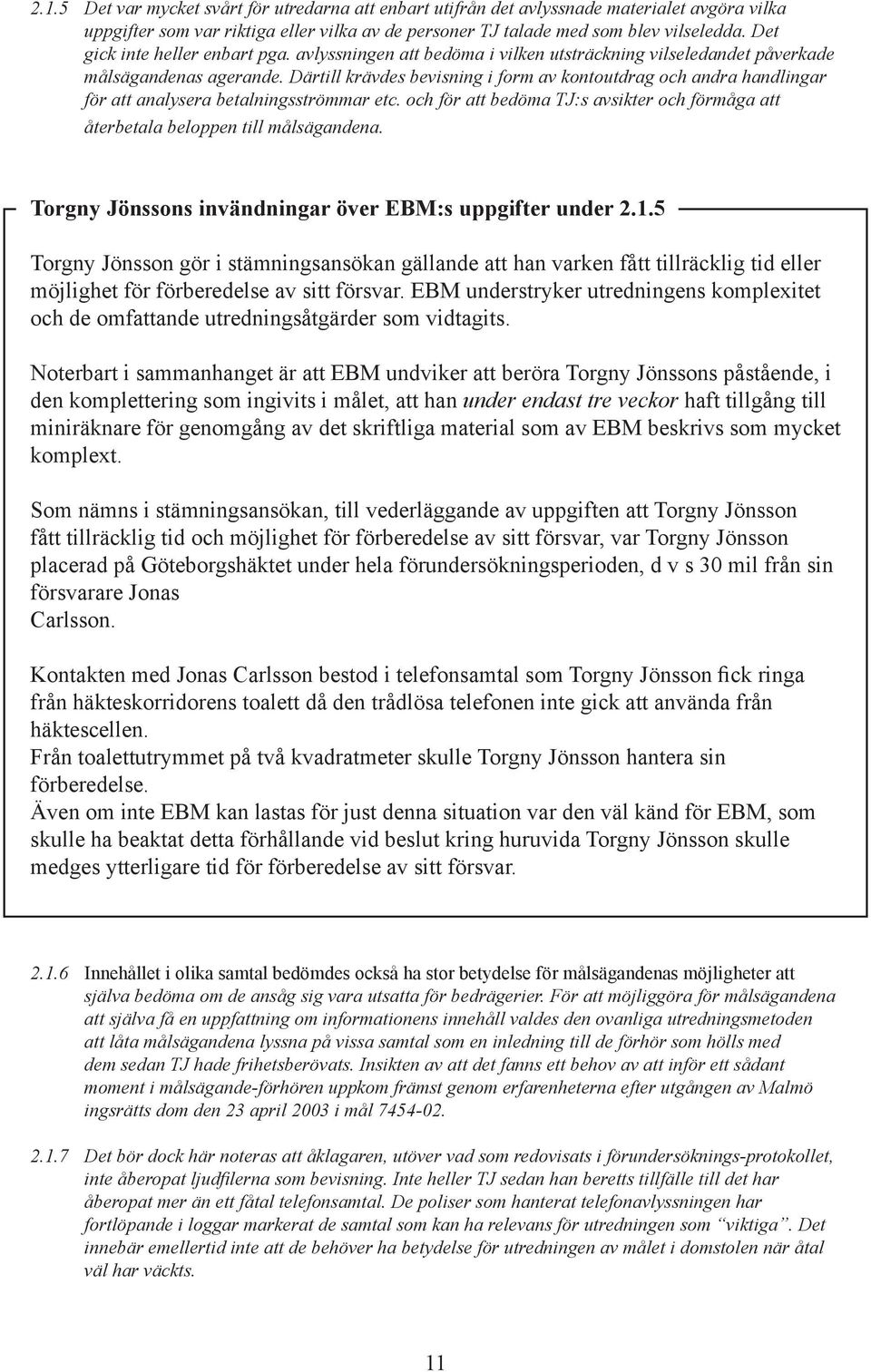 Därtill krävdes bevisning i form av kontoutdrag och andra handlingar för att analysera betalningsströmmar etc. och för att bedöma TJ:s avsikter och förmåga att återbetala beloppen till målsägandena.