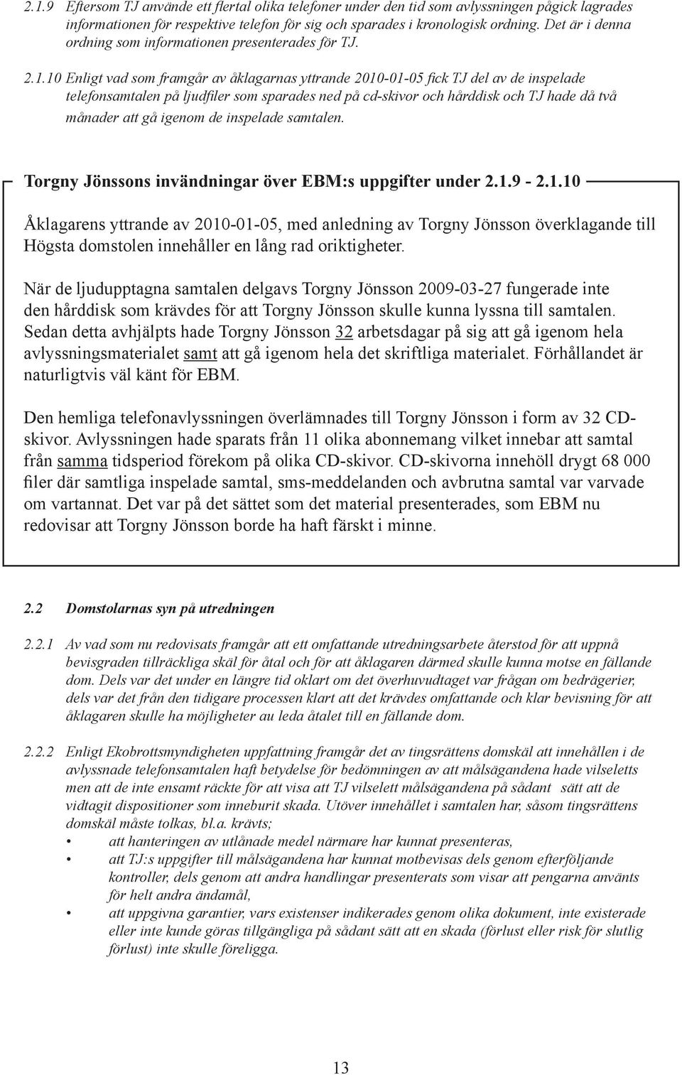 10 Enligt vad som framgår av åklagarnas yttrande 2010-01-05 fick TJ del av de inspelade telefonsamtalen på ljudfiler som sparades ned på cd-skivor och hårddisk och TJ hade då två månader att gå