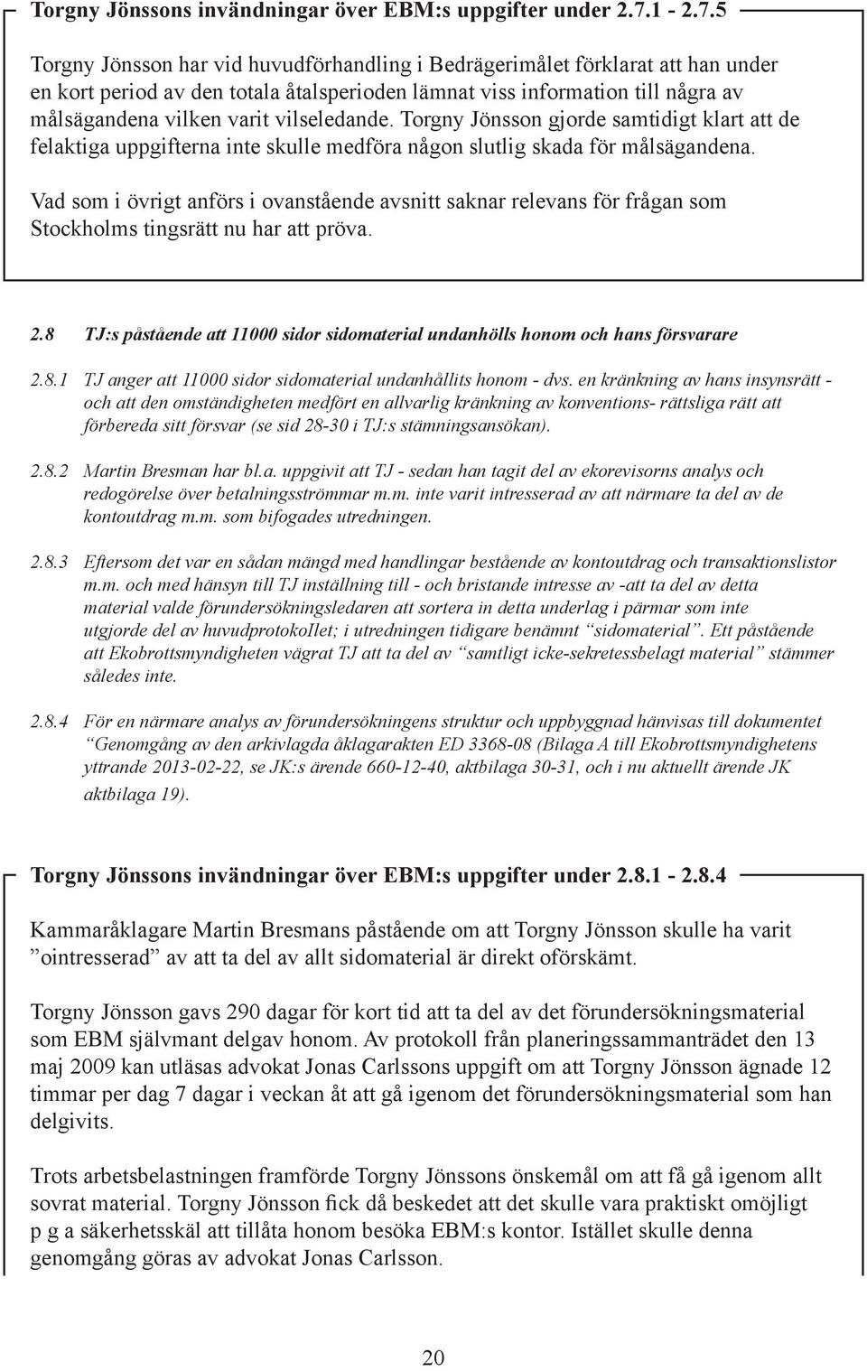 5 Torgny Jönsson har vid huvudförhandling i Bedrägerimålet förklarat att han under en kort period av den totala åtalsperioden lämnat viss information till några av målsägandena vilken varit