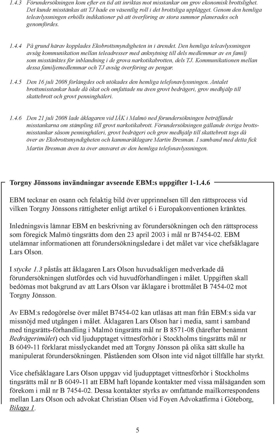 Den hemliga teleavlyssningen avsåg kommunikation mellan teleadresser med anknytning till dels medlemmar av en familj som misstänktes för inblandning i de grova narkotikabrotten, dels TJ.