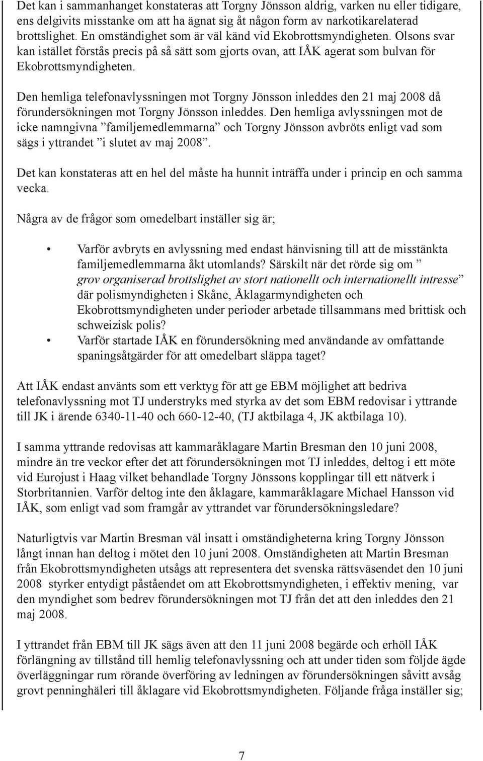 Den hemliga telefonavlyssningen mot Torgny Jönsson inleddes den 21 maj 2008 då förundersökningen mot Torgny Jönsson inleddes.