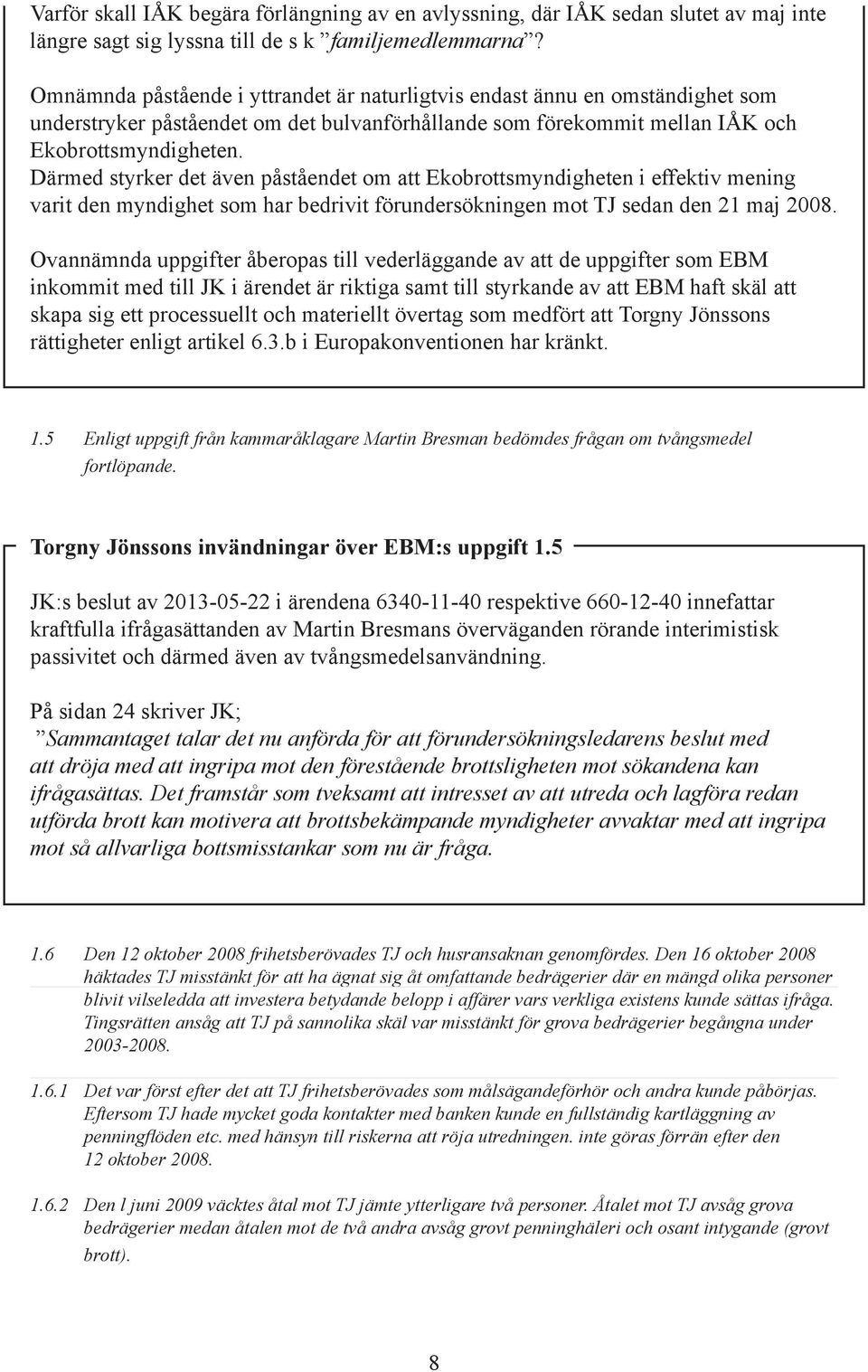 Därmed styrker det även påståendet om att Ekobrottsmyndigheten i effektiv mening varit den myndighet som har bedrivit förundersökningen mot TJ sedan den 21 maj 2008.