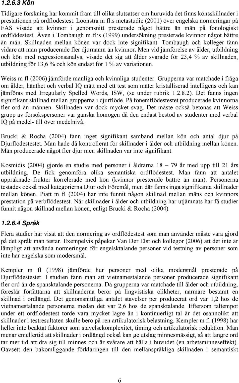 Även i Tombaugh m fl:s (1999) undersökning presterade kvinnor något bättre än män. Skillnaden mellan könen var dock inte signifikant.