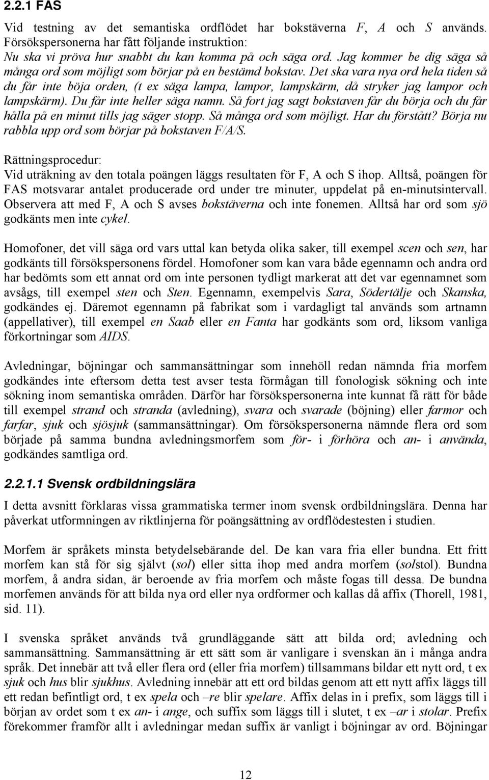 Det ska vara nya ord hela tiden så du får inte böja orden, (t ex säga lampa, lampor, lampskärm, då stryker jag lampor och lampskärm). Du får inte heller säga namn.