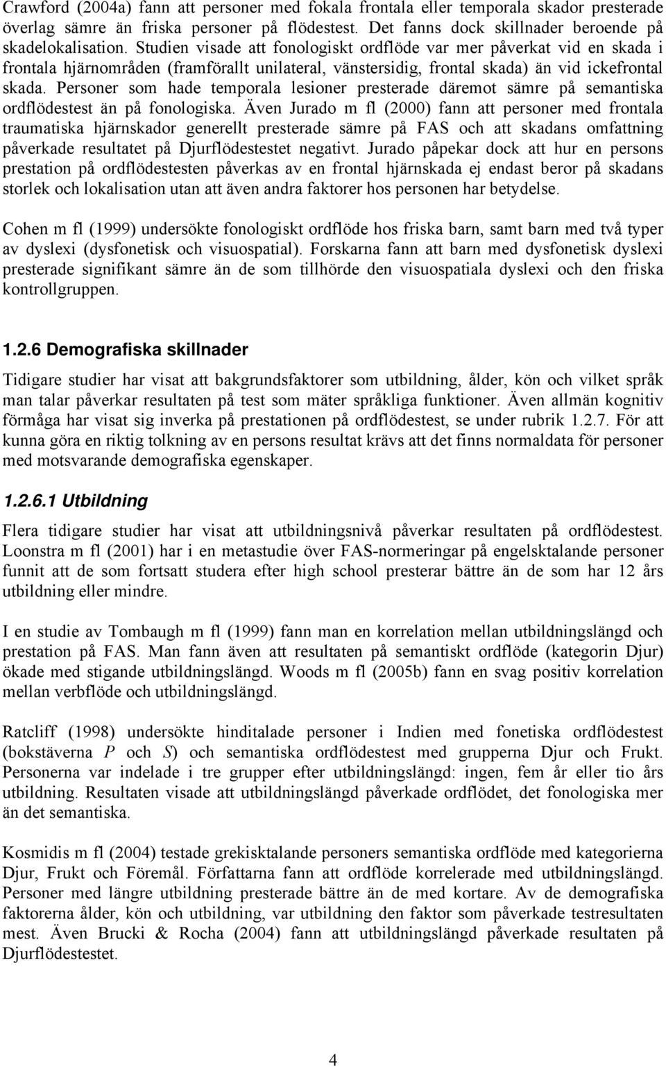 Personer som hade temporala lesioner presterade däremot sämre på semantiska ordflödestest än på fonologiska.