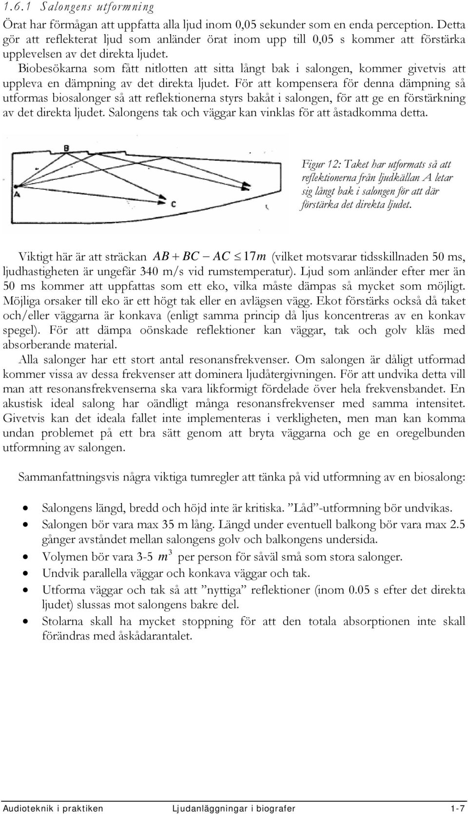 Biobesökarna som fått nitlotten att sitta långt bak i salongen, kommer givetvis att uppleva en dämpning av det direkta ljudet.