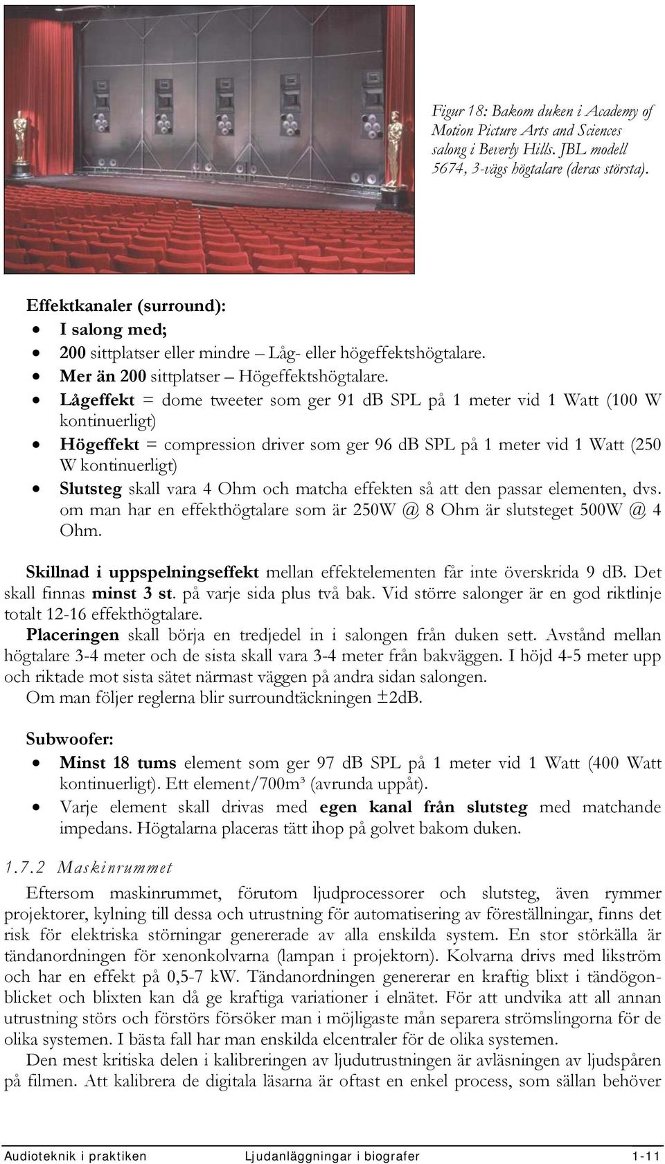 Lågeffekt = dome tweeter som ger 91 db SPL på 1 meter vid 1 Watt (100 W kontinuerligt) Högeffekt = compression driver som ger 96 db SPL på 1 meter vid 1 Watt (250 W kontinuerligt) Slutsteg skall vara