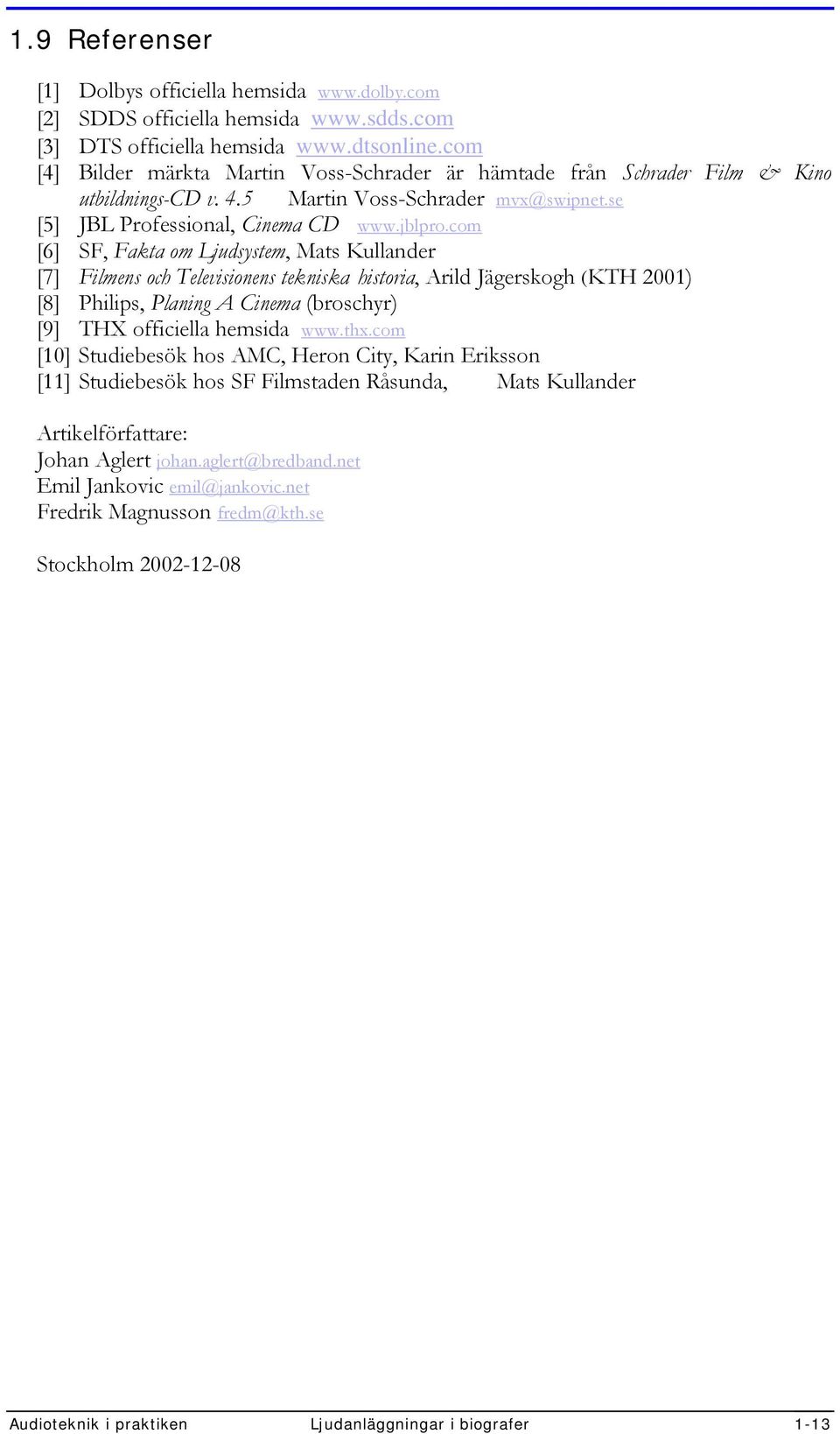 com [6] SF, Fakta om Ljudsystem, Mats Kullander [7] Filmens och Televisionens tekniska historia, Arild Jägerskogh (KTH 2001) [8] Philips, Planing A Cinema (broschyr) [9] THX officiella hemsida www.