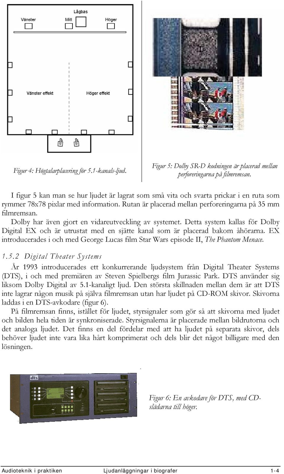 Dolby har även gjort en vidareutveckling av systemet. Detta system kallas för Dolby Digital EX och är utrustat med en sjätte kanal som är placerad bakom åhörarna.