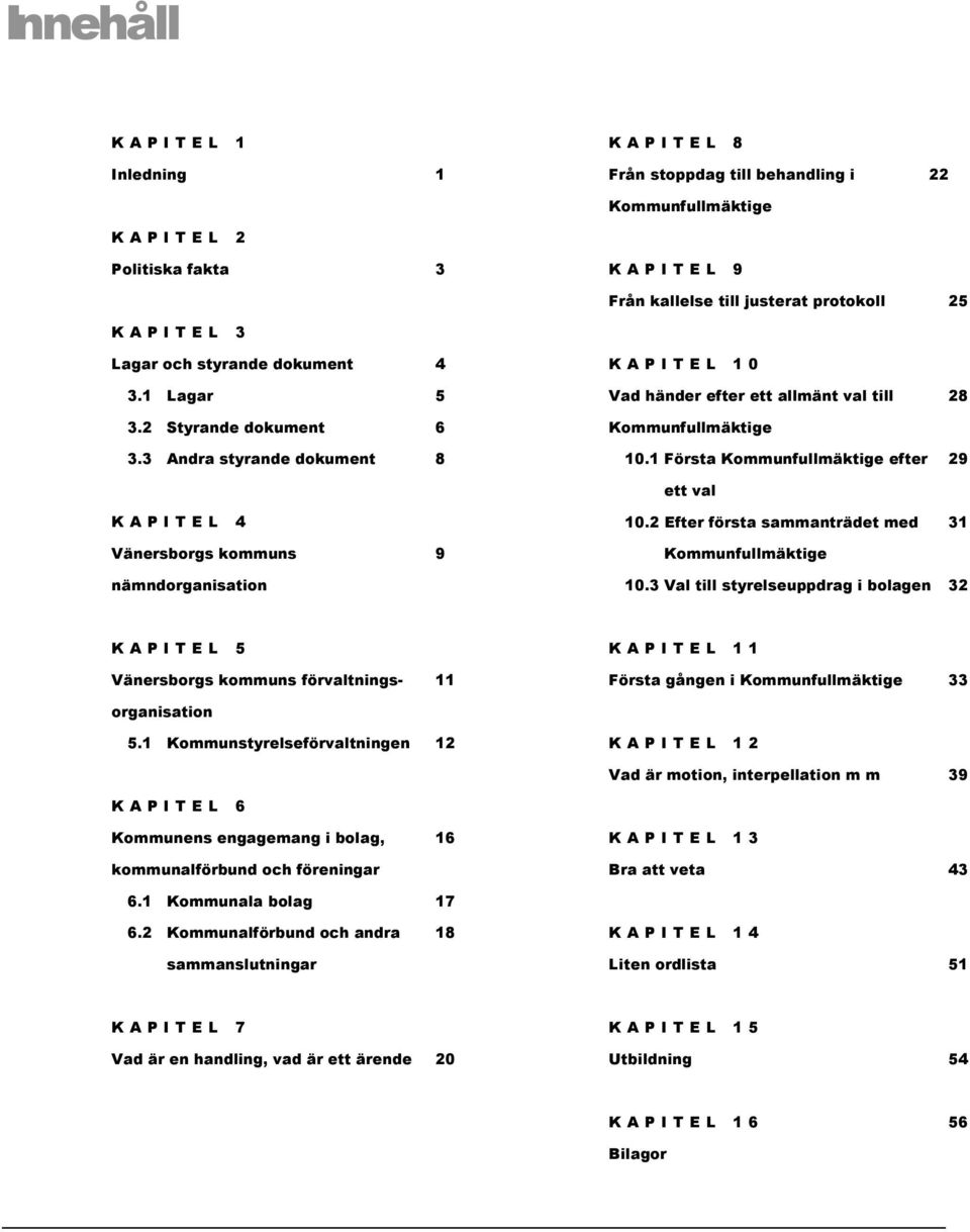 1 Första Kommunfullmäktige efter 29 ett val K A P I T E L 4 Vänersborgs kommuns 9 nämndorganisation 10.2 Efter första sammanträdet med 31 Kommunfullmäktige 10.