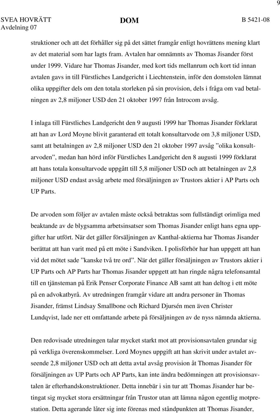 Vidare har Thomas Jisander, med kort tids mellanrum och kort tid innan avtalen gavs in till Fürstliches Landgericht i Liechtenstein, inför den domstolen lämnat olika uppgifter dels om den totala