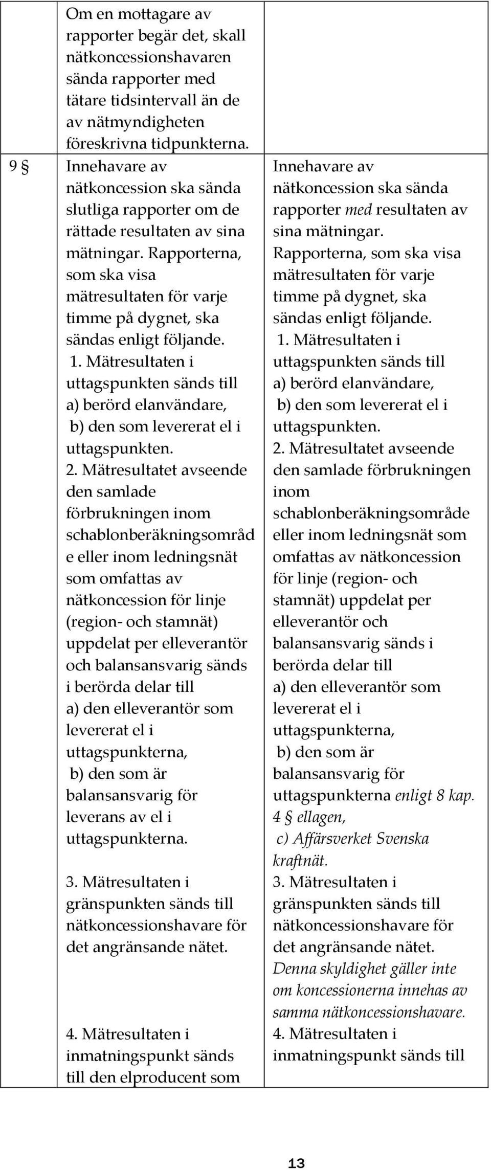 Mätresultaten i uttagspunkten sänds till a) berörd elanvändare, b) den som levererat el i uttagspunkten. 2.