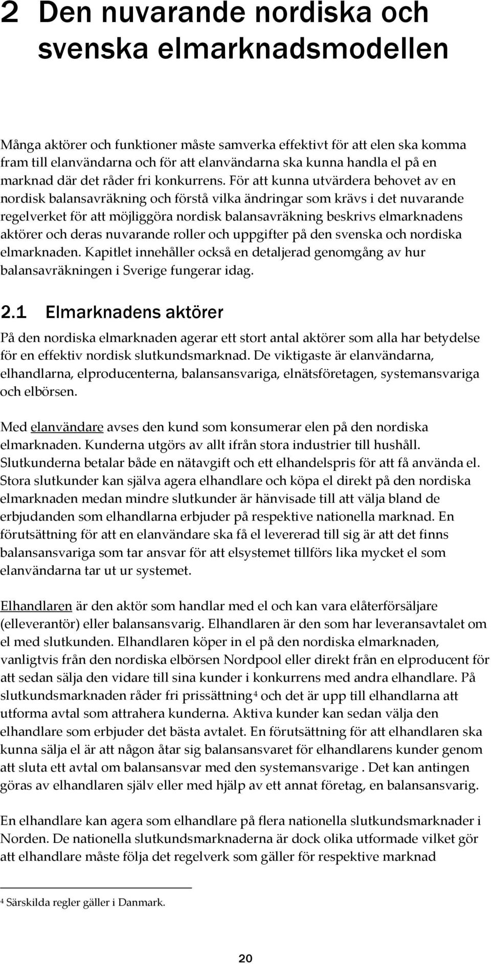 För att kunna utvärdera behovet av en nordisk balansavräkning och förstå vilka ändringar som krävs i det nuvarande regelverket för att möjliggöra nordisk balansavräkning beskrivs elmarknadens aktörer