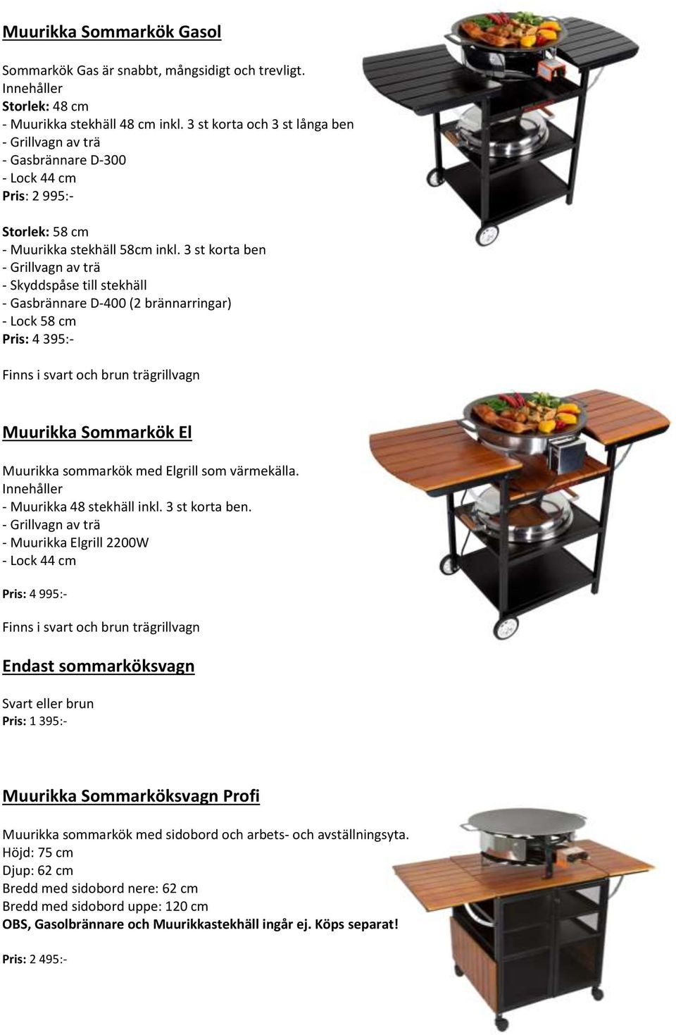 3 st korta ben - Grillvagn av trä - Skyddspåse till stekhäll - Gasbrännare D-400 (2 brännarringar) - Lock 58 cm Pris: 4 395:- Finns i svart och brun trägrillvagn Muurikka Sommarkök El Muurikka