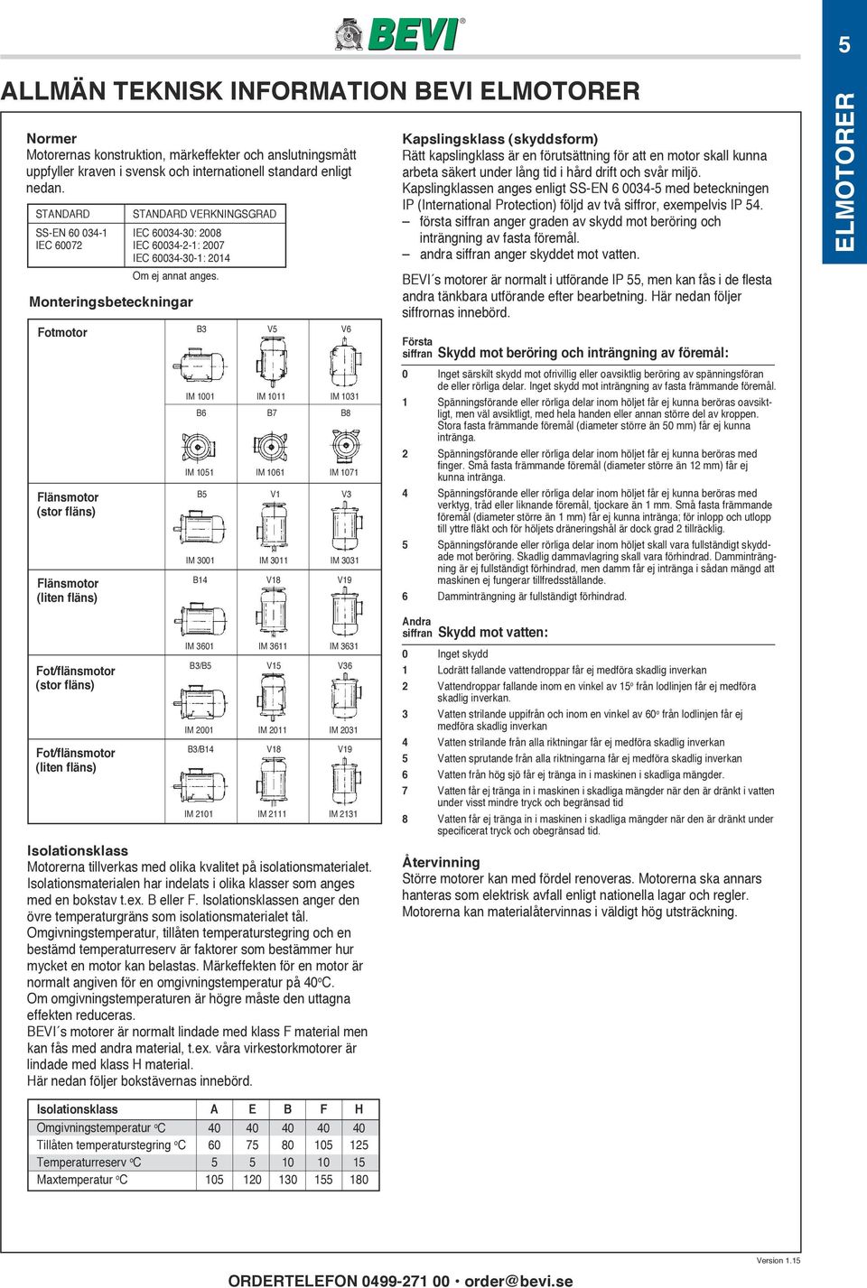 Monteringsbeteckningar Fotmotor B3 V5 V6 Kapslingsklass (skyddsform) Rätt kapslingklass är en förutsättning för att en motor skall kunna arbeta säkert under lång tid i hård drift och svår miljö.