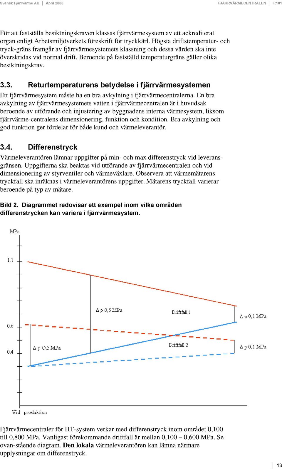Beroende på fastställd temperaturgräns gäller olika besiktningskrav. 3.3. Returtemperaturens betydelse i fjärrvärmesystemen Ett fjärrvärmesystem måste ha en bra avkylning i fjärrvärmecentralerna.