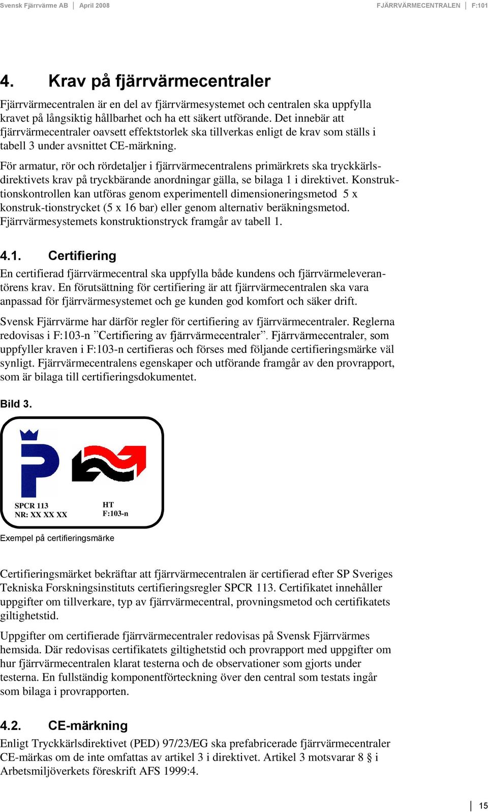För armatur, rör och rördetaljer i fjärrvärmecentralens primärkrets ska tryckkärlsdirektivets krav på tryckbärande anordningar gälla, se bilaga 1 i direktivet.