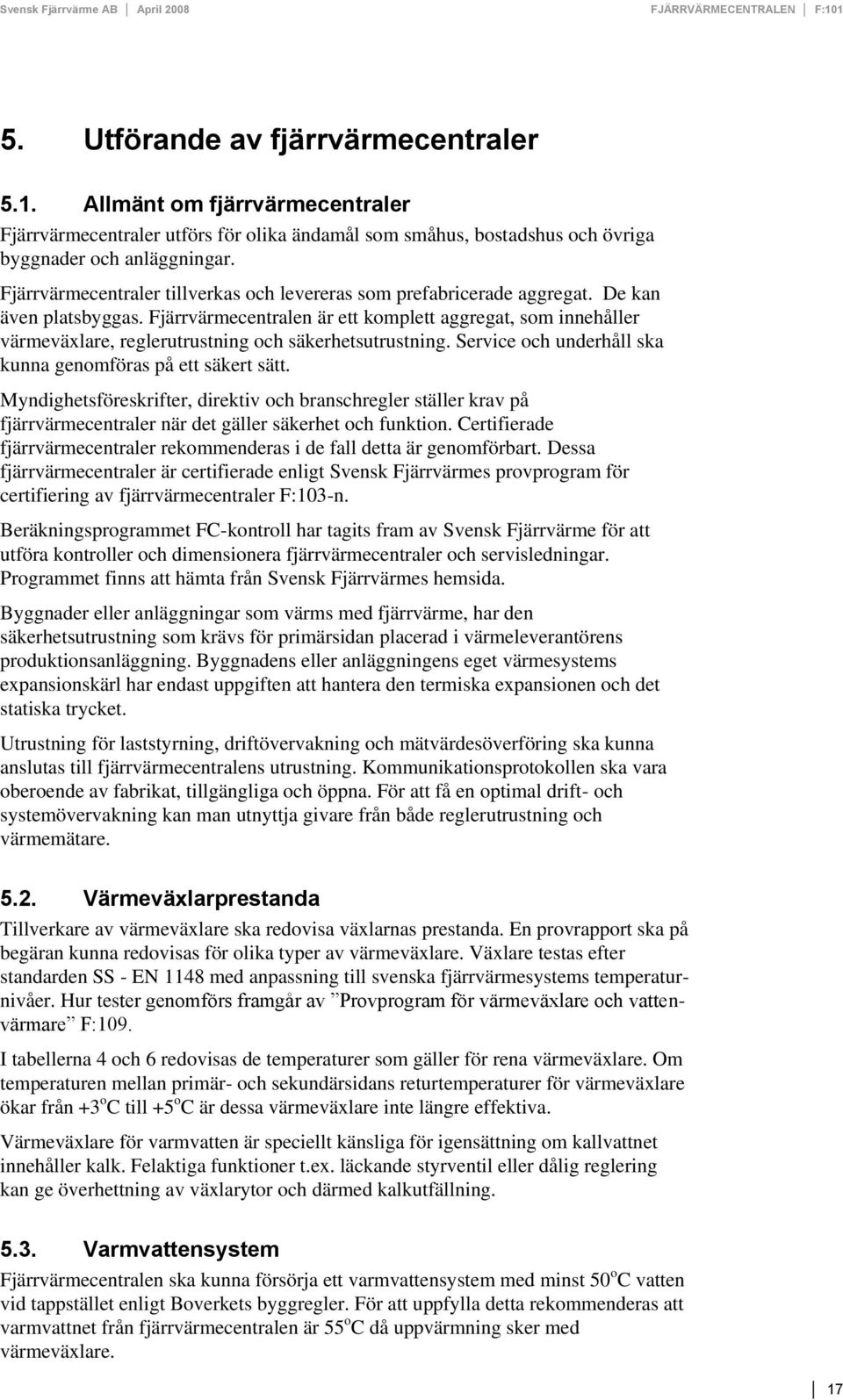 Fjärrvärmecentralen är ett komplett aggregat, som innehåller värmeväxlare, reglerutrustning och säkerhetsutrustning. Service och underhåll ska kunna genomföras på ett säkert sätt.