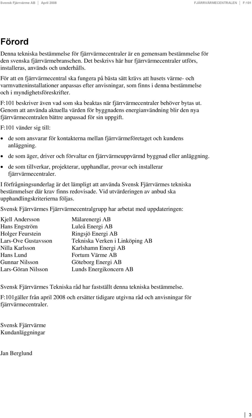För att en fjärrvärmecentral ska fungera på bästa sätt krävs att husets värme- och varmvatteninstallationer anpassas efter anvisningar, som finns i denna bestämmelse och i myndighetsföreskrifter.