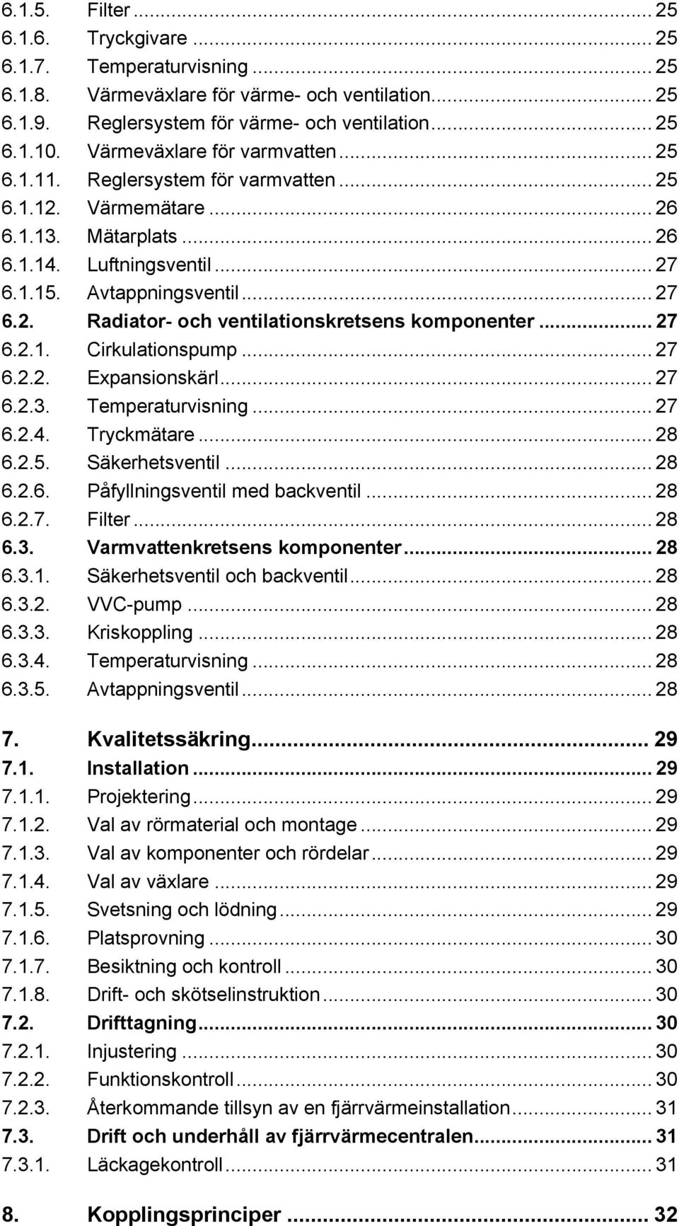 .. 27 6.2.1. Cirkulationspump... 27 6.2.2. Expansionskärl... 27 6.2.3. Temperaturvisning... 27 6.2.4. Tryckmätare... 28 6.2.5. Säkerhetsventil... 28 6.2.6. Påfyllningsventil med backventil... 28 6.2.7. Filter.