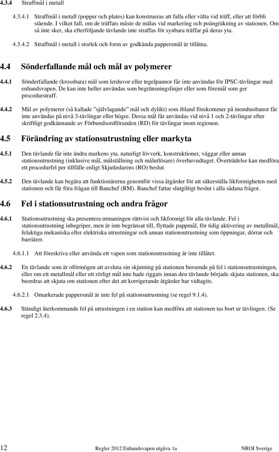 3.4.2 Straffmål i metall i storlek och form av godkända pappersmål är tillåtna. 4.4 Sönderfallande mål och mål av polymerer 4.4.1 Sönderfallande (krossbara) mål som lerduvor eller tegelpannor får inte användas för IPSC-tävlingar med enhandsvapen.