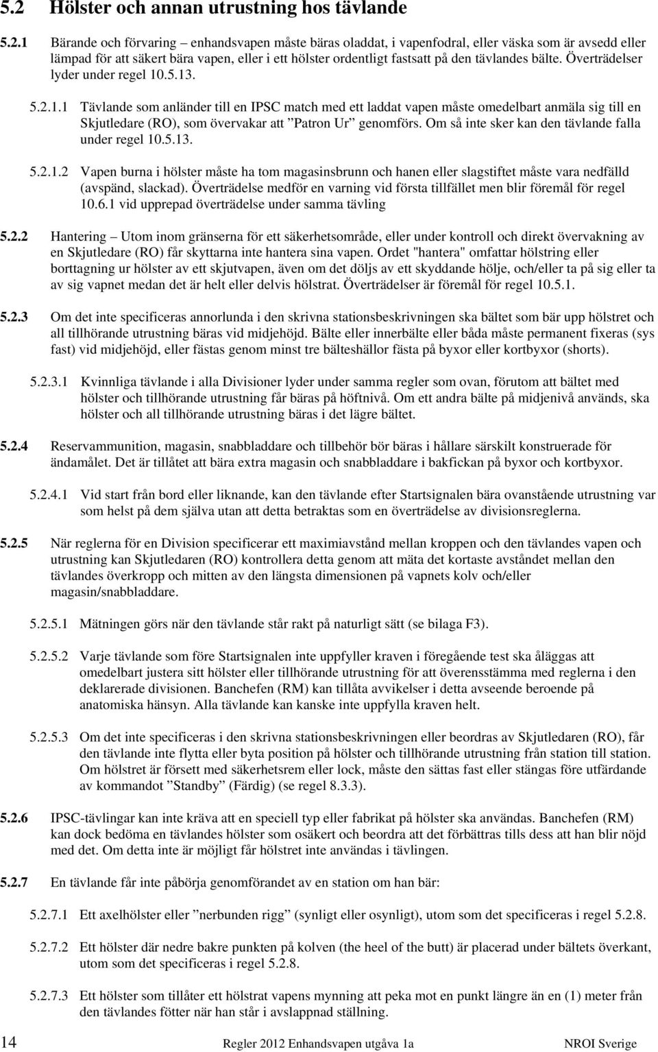 .5.13. 5.2.1.1 Tävlande som anländer till en IPSC match med ett laddat vapen måste omedelbart anmäla sig till en Skjutledare (RO), som övervakar att Patron Ur genomförs.