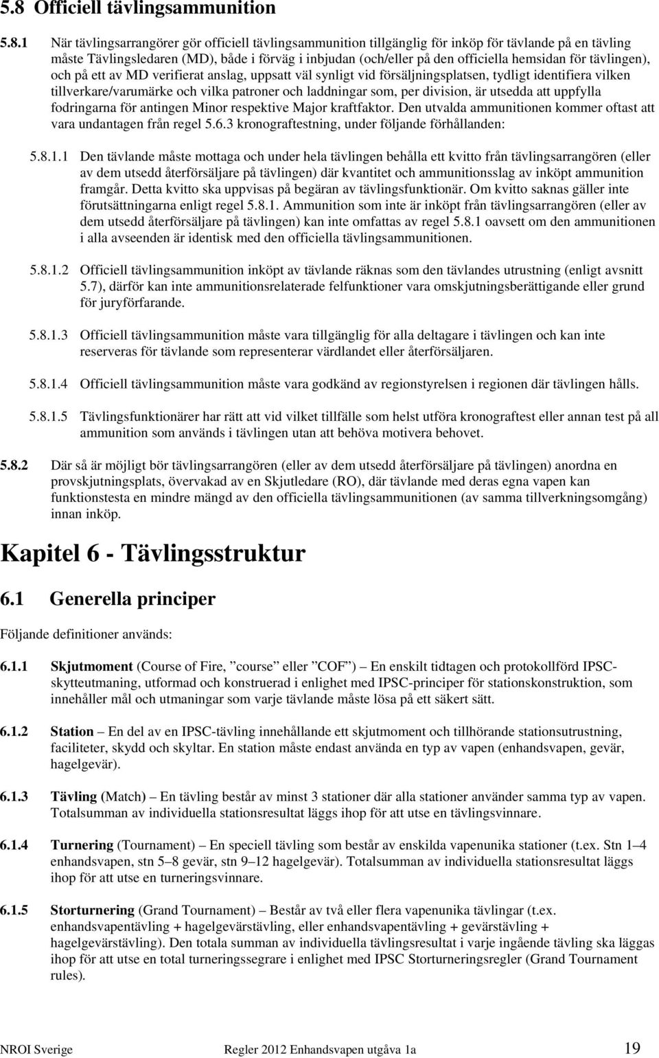 patroner och laddningar som, per division, är utsedda att uppfylla fodringarna för antingen Minor respektive Major kraftfaktor. Den utvalda ammunitionen kommer oftast att vara undantagen från regel 5.