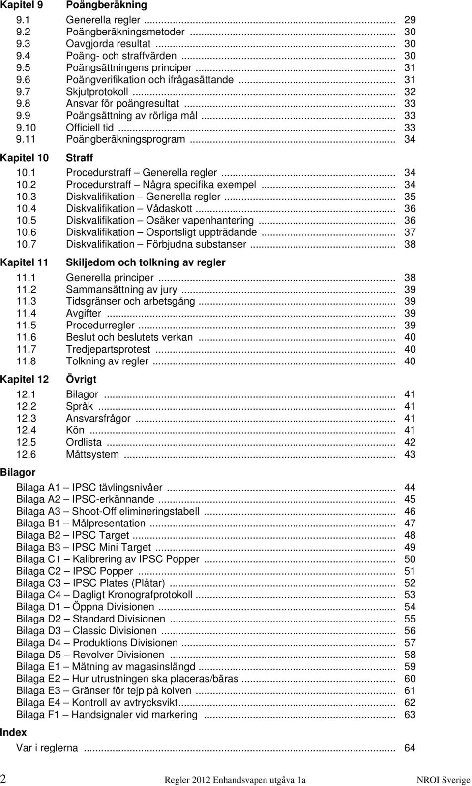 .. 34 Kapitel 10 Straff 10.1 Procedurstraff Generella regler... 34 10.2 Procedurstraff Några specifika exempel... 34 10.3 Diskvalifikation Generella regler... 35 10.4 Diskvalifikation Vådaskott.