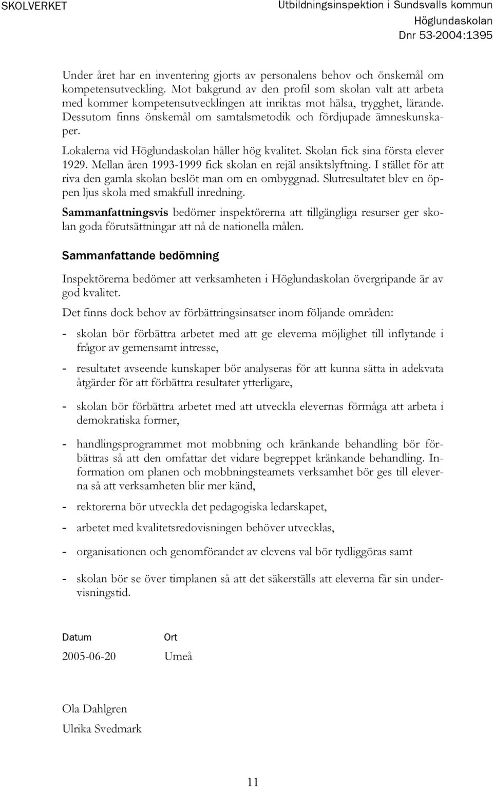 Dessutom finns önskemål om samtalsmetodik och fördjupade ämneskunskaper. Lokalerna vid Höglundaskolan håller hög kvalitet. Skolan fick sina första elever 1929.