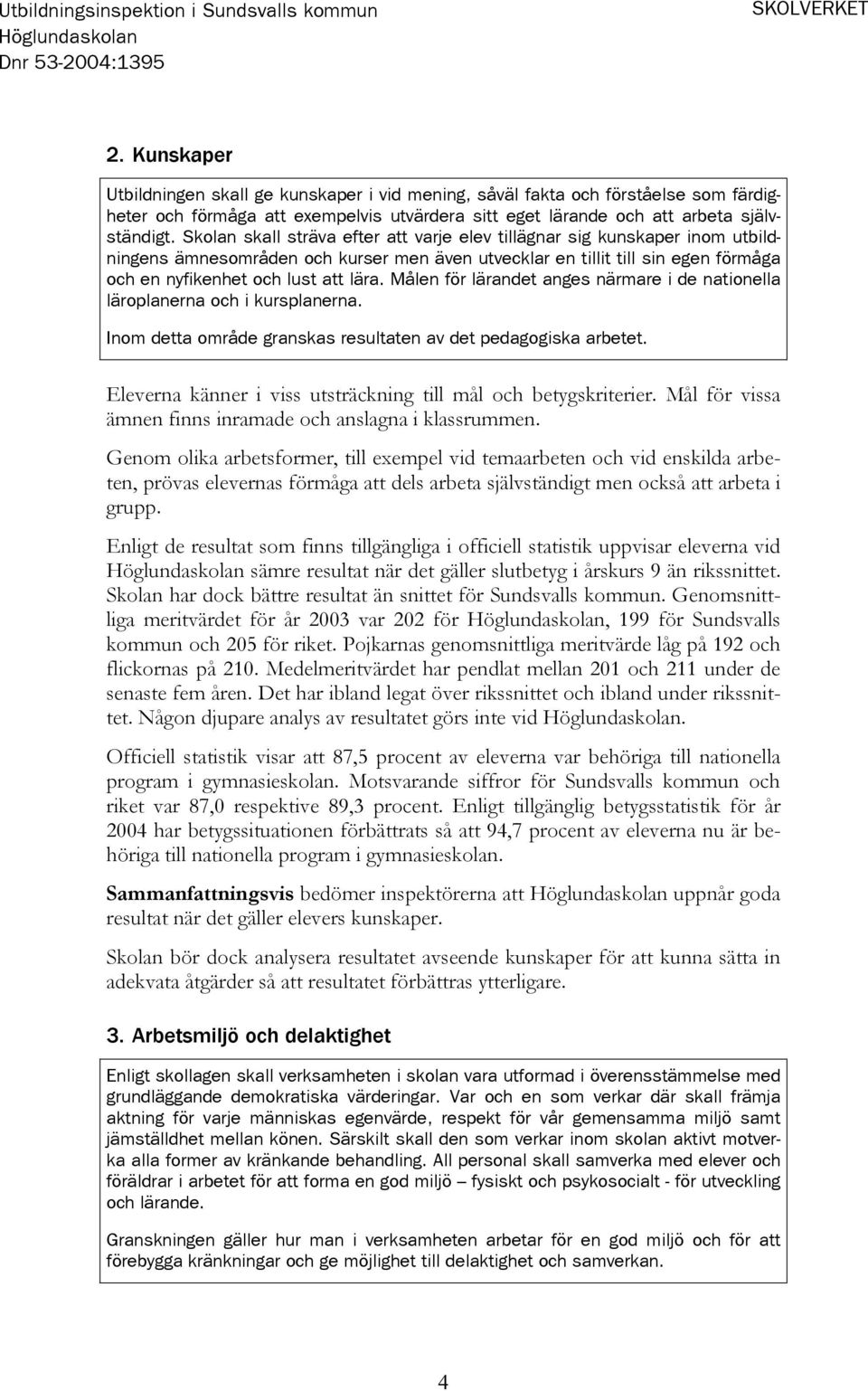 Skolan skall sträva efter att varje elev tillägnar sig kunskaper inom utbildningens ämnesområden och kurser men även utvecklar en tillit till sin egen förmåga och en nyfikenhet och lust att lära.