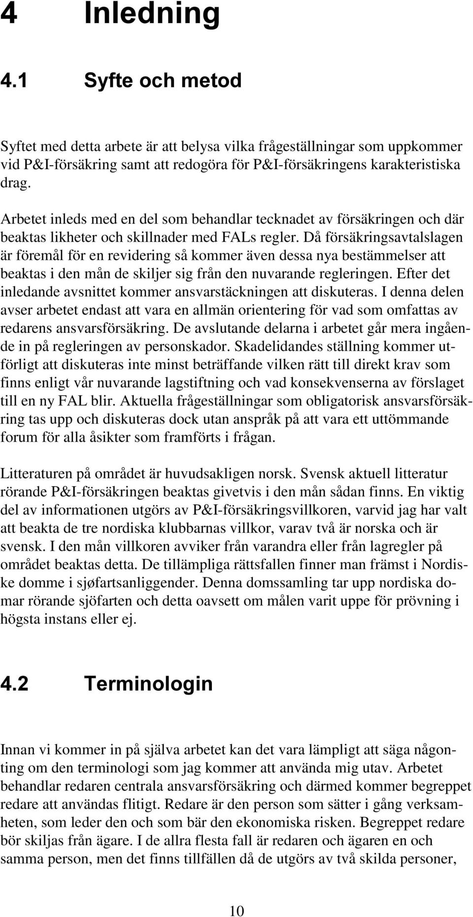 Då försäkringsavtalslagen är föremål för en revidering så kommer även dessa nya bestämmelser att beaktas i den mån de skiljer sig från den nuvarande regleringen.