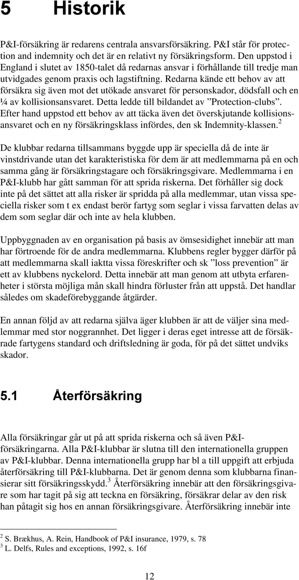 Redarna kände ett behov av att försäkra sig även mot det utökade ansvaret för personskador, dödsfall och en ¼ av kollisionsansvaret. Detta ledde till bildandet av Protection-clubs.