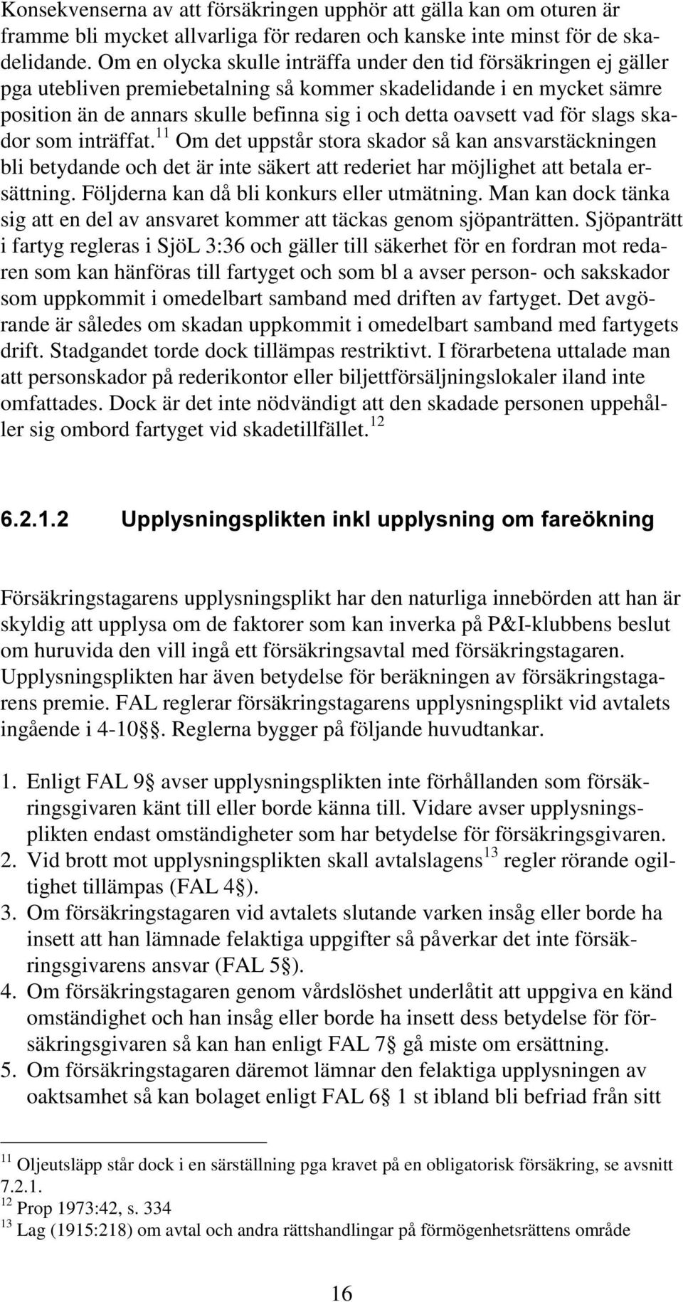 vad för slags skador som inträffat. 11 Om det uppstår stora skador så kan ansvarstäckningen bli betydande och det är inte säkert att rederiet har möjlighet att betala ersättning.